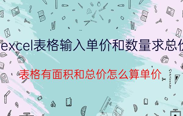 excel表格输入单价和数量求总价 表格有面积和总价怎么算单价？